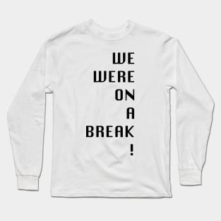 Friends- we were on a break! Long Sleeve T-Shirt